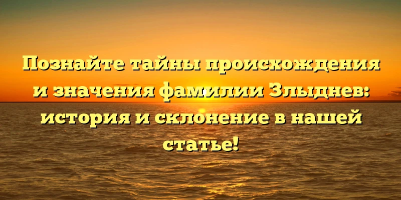 Познайте тайны происхождения и значения фамилии Злыднев: история и склонение в нашей статье!