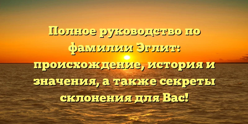 Полное руководство по фамилии Эглит: происхождение, история и значения, а также секреты склонения для Вас! Полное руководство по фамилии Эглит: происхождение, история и значения, а также секреты склонения для Вас!