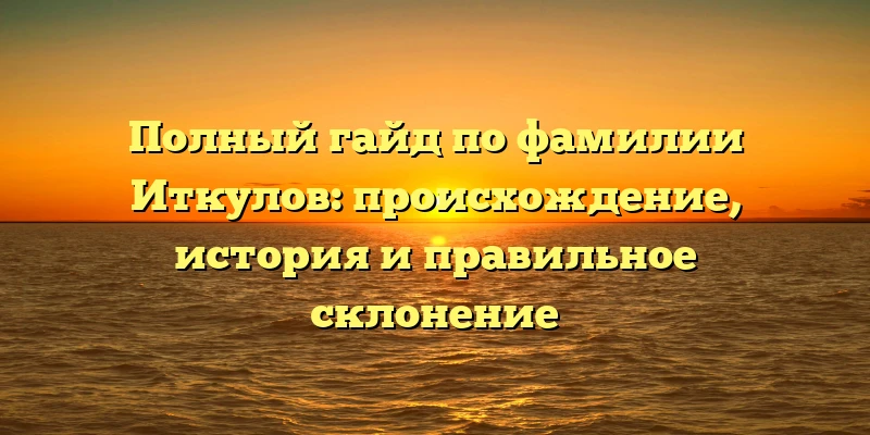 Полный гайд по фамилии Иткулов: происхождение, история и правильное склонение Полный гайд по фамилии Иткулов: происхождение, история и правильное склонение