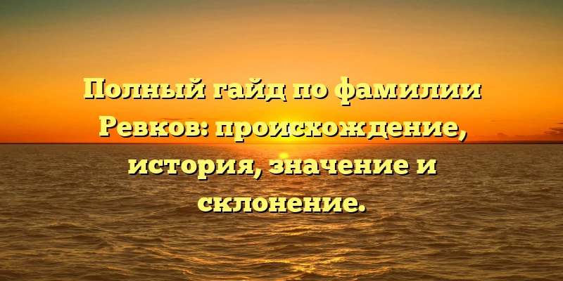 Полный гайд по фамилии Ревков: происхождение, история, значение и склонение. Полный гайд по фамилии Ревков: происхождение, история, значение и склонение.