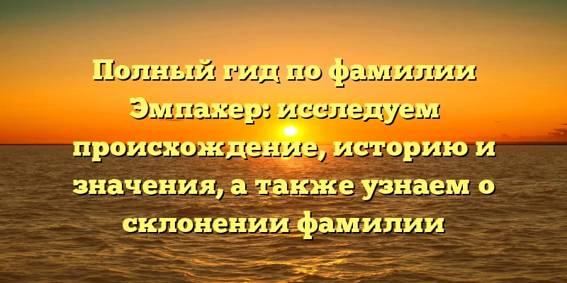Полный гид по фамилии Эмпахер: исследуем происхождение, историю и значения, а также узнаем о склонении фамилии Полный гид по фамилии Эмпахер: исследуем происхождение, историю и значения, а также узнаем о склонении фамилии