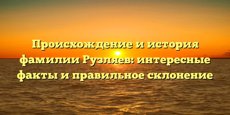Происхождение и история фамилии Рузляев: интересные факты и правильное склонение Происхождение и история фамилии Рузляев: интересные факты и правильное склонение