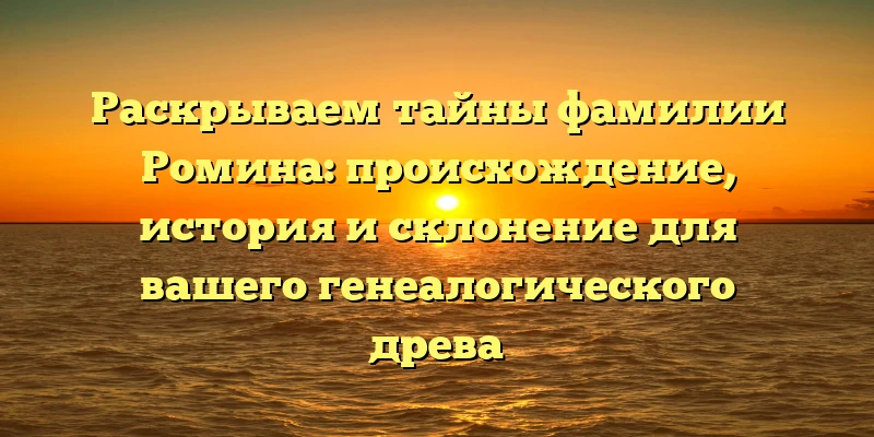 Раскрываем тайны фамилии Ромина: происхождение, история и склонение для вашего генеалогического древа Раскрываем тайны фамилии Ромина: происхождение, история и склонение для вашего генеалогического древа