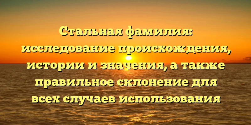 Стальная фамилия: исследование происхождения, истории и значения, а также правильное склонение для всех случаев использования Стальная фамилия: исследование происхождения, истории и значения, а также правильное склонение для всех случаев использования