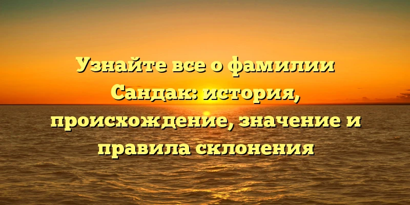 Узнайте все о фамилии Сандак: история, происхождение, значение и правила склонения Узнайте все о фамилии Сандак: история, происхождение, значение и правила склонения
