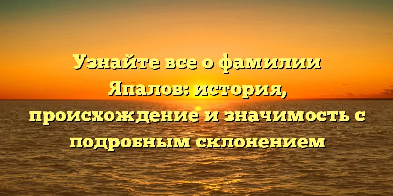 Узнайте все о фамилии Япалов: история, происхождение и значимость с подробным склонением Узнайте все о фамилии Япалов: история, происхождение и значимость с подробным склонением