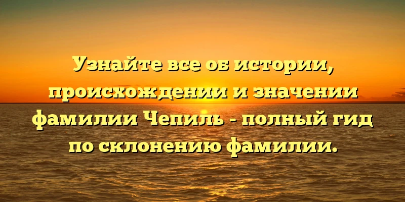 Узнайте все об истории, происхождении и значении фамилии Чепиль - полный гид по склонению фамилии. Узнайте все об истории, происхождении и значении фамилии Чепиль - полный гид по склонению фамилии.