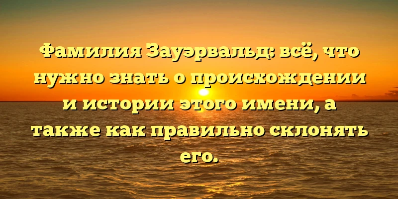 Фамилия Зауэрвальд: всё, что нужно знать о происхождении и истории этого имени, а также как правильно склонять его. Фамилия Зауэрвальд: всё, что нужно знать о происхождении и истории этого имени, а также как правильно склонять его.
