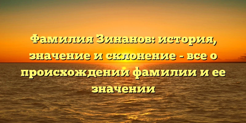 Фамилия Зинанов: история, значение и склонение - все о происхождении фамилии и ее значении Фамилия Зинанов: история, значение и склонение - все о происхождении фамилии и ее значении