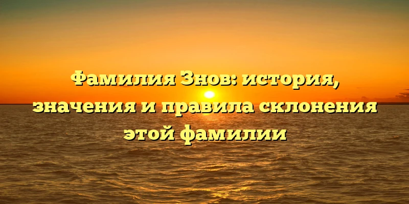 Фамилия Знов: история, значения и правила склонения этой фамилии Фамилия Знов: история, значения и правила склонения этой фамилии