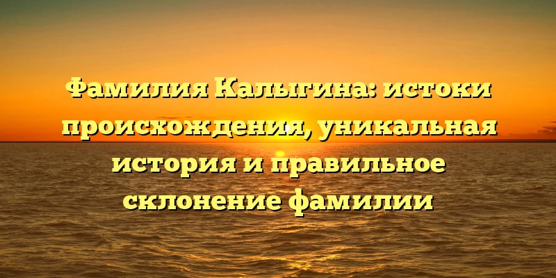 Фамилия Калыгина: истоки происхождения, уникальная история и правильное склонение фамилии Фамилия Калыгина: истоки происхождения, уникальная история и правильное склонение фамилии