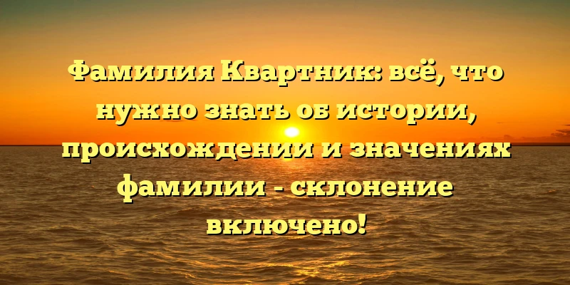 Фамилия Квартник: всё, что нужно знать об истории, происхождении и значениях фамилии - склонение включено! Фамилия Квартник: всё, что нужно знать об истории, происхождении и значениях фамилии - склонение включено!