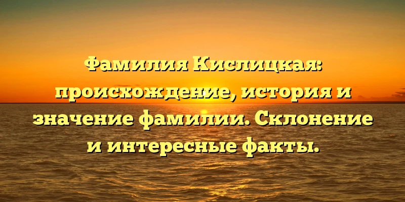 Фамилия Кислицкая: происхождение, история и значение фамилии. Склонение и интересные факты. Фамилия Кислицкая: происхождение, история и значение фамилии. Склонение и интересные факты.