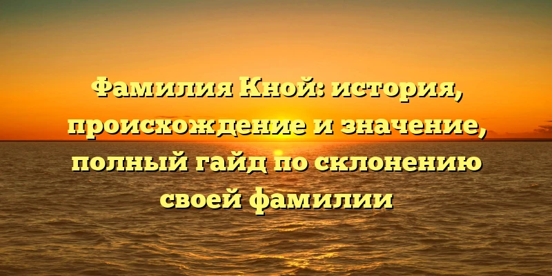 Фамилия Кной: история, происхождение и значение, полный гайд по склонению своей фамилии Фамилия Кной: история, происхождение и значение, полный гайд по склонению своей фамилии