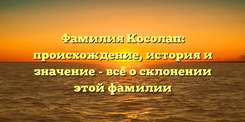Фамилия Косолап: происхождение, история и значение - все о склонении этой фамилии Фамилия Косолап: происхождение, история и значение - все о склонении этой фамилии