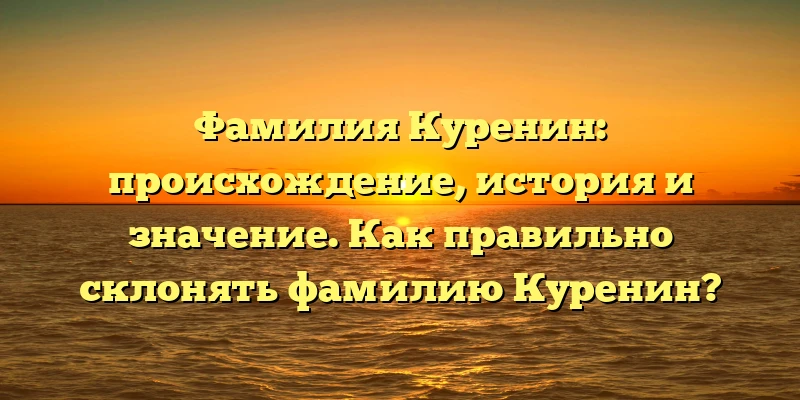 Фамилия Куренин: происхождение, история и значение. Как правильно склонять фамилию Куренин? Фамилия Куренин: происхождение, история и значение. Как правильно склонять фамилию Куренин?