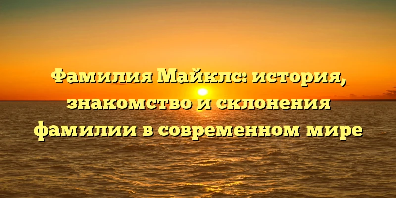 Фамилия Майклс: история, знакомство и склонения фамилии в современном мире Фамилия Майклс: история, знакомство и склонения фамилии в современном мире