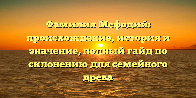 Фамилия Мефодий: происхождение, история и значение, полный гайд по склонению для семейного древа Фамилия Мефодий: происхождение, история и значение, полный гайд по склонению для семейного древа