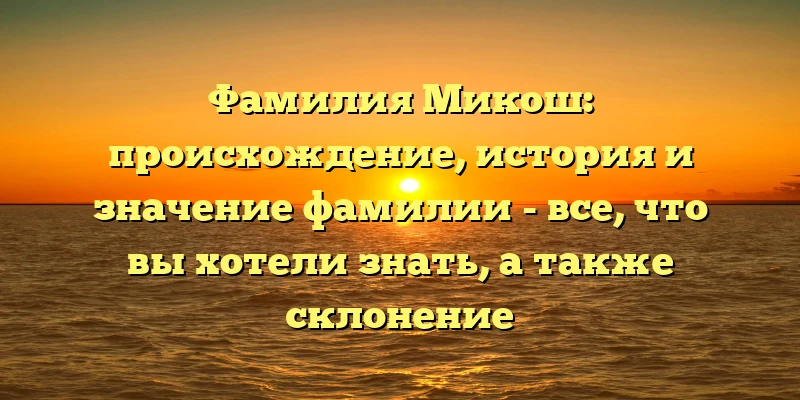 Фамилия Микош: происхождение, история и значение фамилии - все, что вы хотели знать, а также склонение Фамилия Микош: происхождение, история и значение фамилии - все, что вы хотели знать, а также склонение