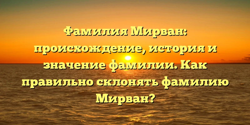 Фамилия Мирван: происхождение, история и значение фамилии. Как правильно склонять фамилию Мирван? Фамилия Мирван: происхождение, история и значение фамилии. Как правильно склонять фамилию Мирван?