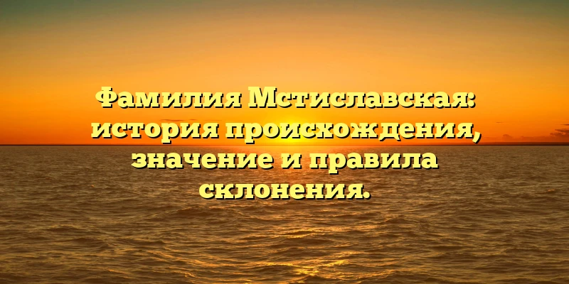 Фамилия Мстиславская: история происхождения, значение и правила склонения. Фамилия Мстиславская: история происхождения, значение и правила склонения.