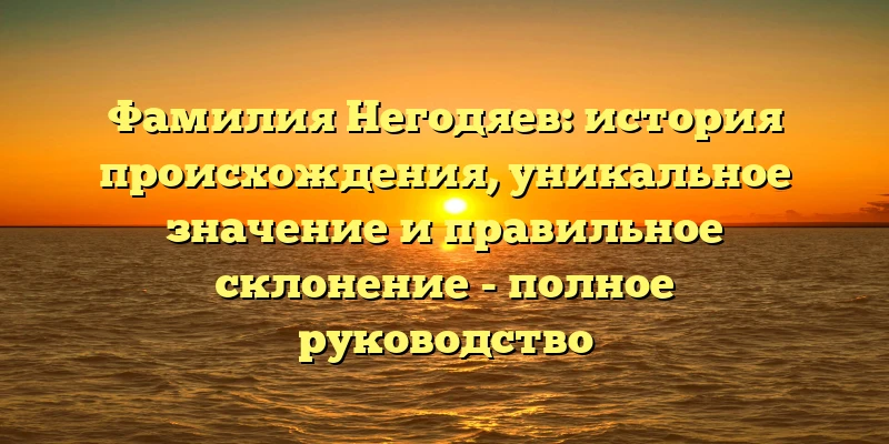 Фамилия Негодяев: история происхождения, уникальное значение и правильное склонение - полное руководство Фамилия Негодяев: история происхождения, уникальное значение и правильное склонение - полное руководство