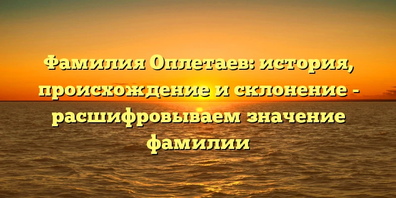 Фамилия Оплетаев: история, происхождение и склонение - расшифровываем значение фамилии Фамилия Оплетаев: история, происхождение и склонение - расшифровываем значение фамилии