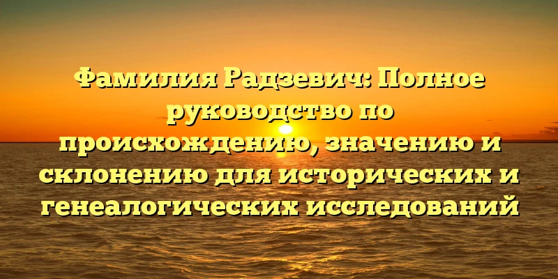 Фамилия Радзевич: Полное руководство по происхождению, значению и склонению для исторических и генеалогических исследований Фамилия Радзевич: Полное руководство по происхождению, значению и склонению для исторических и генеалогических исследований