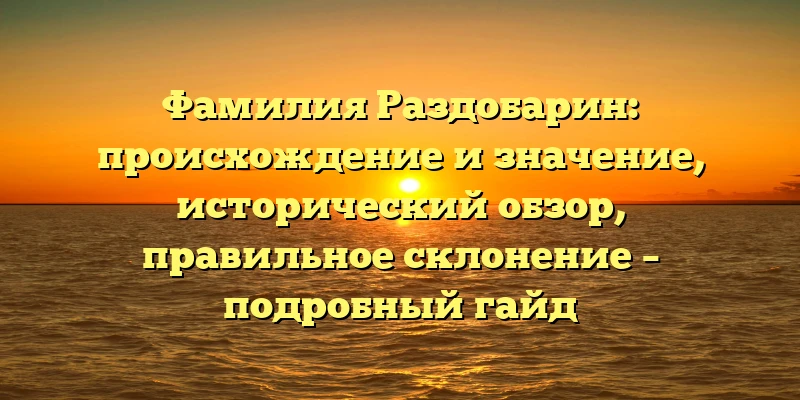 Фамилия Раздобарин: происхождение и значение, исторический обзор, правильное склонение – подробный гайд Фамилия Раздобарин: происхождение и значение, исторический обзор, правильное склонение – подробный гайд