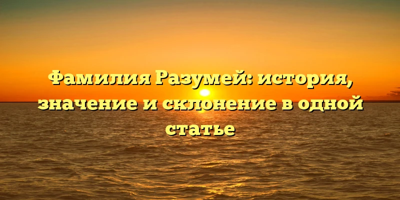 Фамилия Разумей: история, значение и склонение в одной статье Фамилия Разумей: история, значение и склонение в одной статье