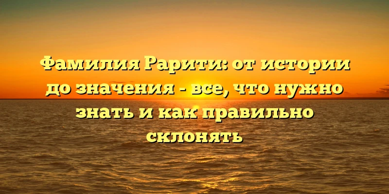 Фамилия Рарити: от истории до значения - все, что нужно знать и как правильно склонять Фамилия Рарити: от истории до значения - все, что нужно знать и как правильно склонять