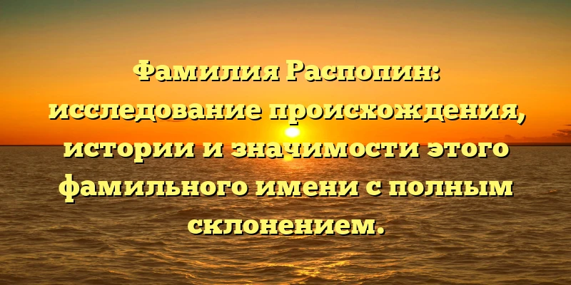 Фамилия Распопин: исследование происхождения, истории и значимости этого фамильного имени с полным склонением. Фамилия Распопин: исследование происхождения, истории и значимости этого фамильного имени с полным склонением.