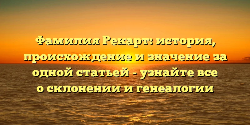 Фамилия Рекарт: история, происхождение и значение за одной статьей - узнайте все о склонении и генеалогии Фамилия Рекарт: история, происхождение и значение за одной статьей - узнайте все о склонении и генеалогии
