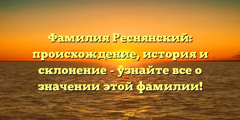 Фамилия Реснянский: происхождение, история и склонение - узнайте все о значении этой фамилии! Фамилия Реснянский: происхождение, история и склонение - узнайте все о значении этой фамилии!