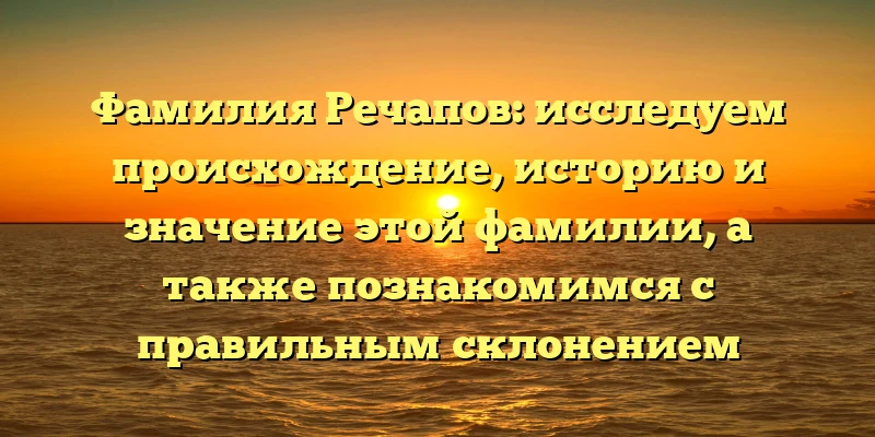Фамилия Речапов: исследуем происхождение, историю и значение этой фамилии, а также познакомимся с правильным склонением Фамилия Речапов: исследуем происхождение, историю и значение этой фамилии, а также познакомимся с правильным склонением