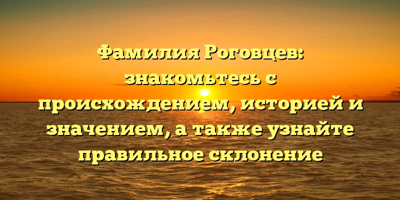Фамилия Роговцев: знакомьтесь с происхождением, историей и значением, а также узнайте правильное склонение Фамилия Роговцев: знакомьтесь с происхождением, историей и значением, а также узнайте правильное склонение