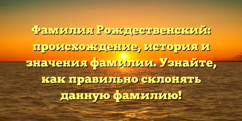 Фамилия Рождественский: происхождение, история и значения фамилии. Узнайте, как правильно склонять данную фамилию! Фамилия Рождественский: происхождение, история и значения фамилии. Узнайте, как правильно склонять данную фамилию!