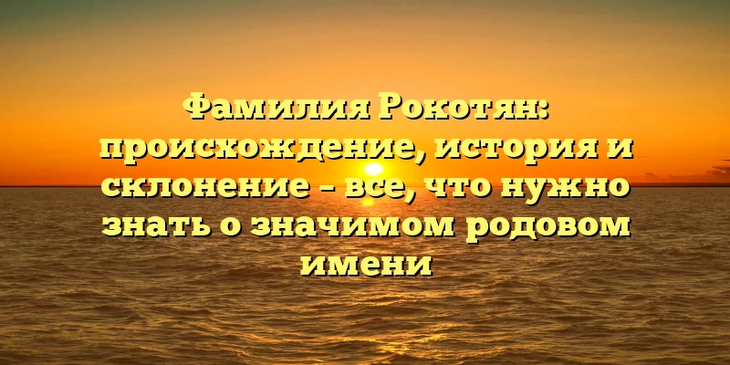 Фамилия Рокотян: происхождение, история и склонение – все, что нужно знать о значимом родовом имени Фамилия Рокотян: происхождение, история и склонение – все, что нужно знать о значимом родовом имени