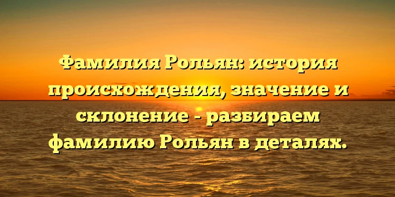 Фамилия Рольян: история происхождения, значение и склонение - разбираем фамилию Рольян в деталях. Фамилия Рольян: история происхождения, значение и склонение - разбираем фамилию Рольян в деталях.