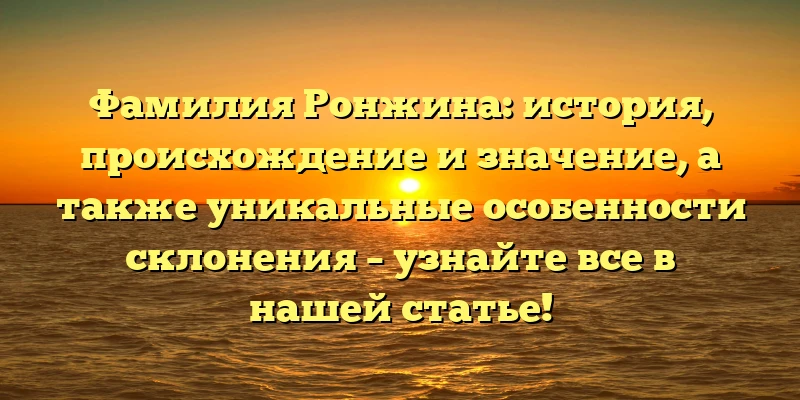 Фамилия Ронжина: история, происхождение и значение, а также уникальные особенности склонения – узнайте все в нашей статье! Фамилия Ронжина: история, происхождение и значение, а также уникальные особенности склонения – узнайте все в нашей статье!