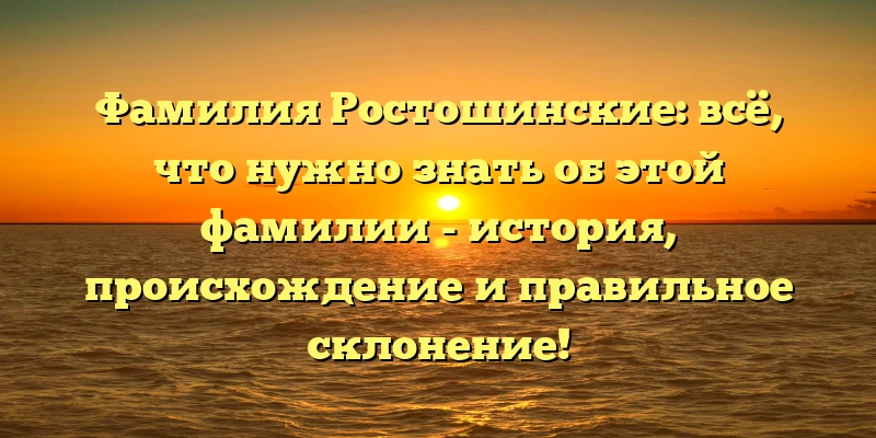 Фамилия Ростошинские: всё, что нужно знать об этой фамилии - история, происхождение и правильное склонение! Фамилия Ростошинские: всё, что нужно знать об этой фамилии - история, происхождение и правильное склонение!