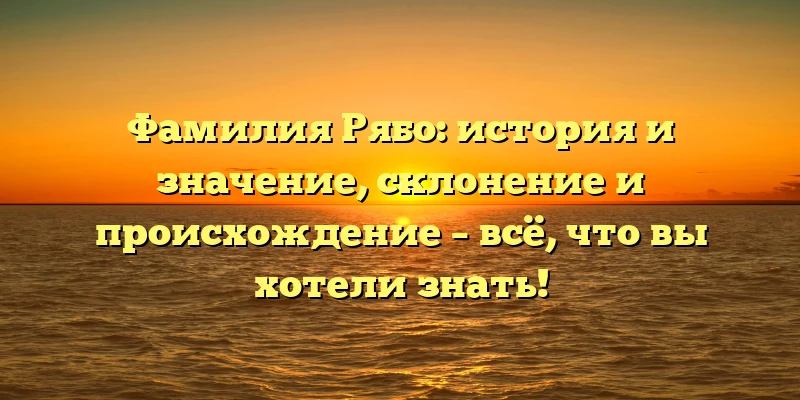 Фамилия Рябо: история и значение, склонение и происхождение – всё, что вы хотели знать! Фамилия Рябо: история и значение, склонение и происхождение – всё, что вы хотели знать!