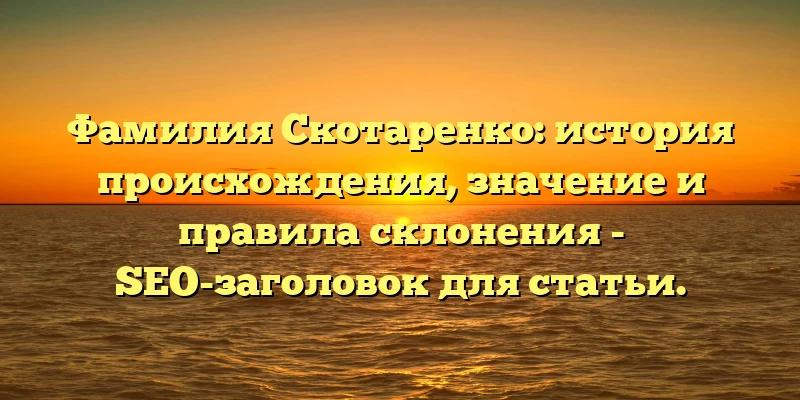 Фамилия Скотаренко: история происхождения, значение и правила склонения - SEO-заголовок для статьи. Фамилия Скотаренко: история происхождения, значение и правила склонения - SEO-заголовок для статьи.