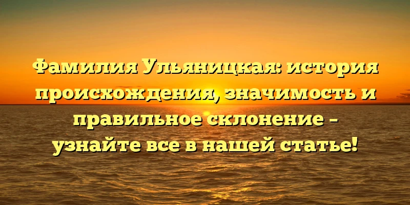 Фамилия Ульяницкая: история происхождения, значимость и правильное склонение – узнайте все в нашей статье! Фамилия Ульяницкая: история происхождения, значимость и правильное склонение – узнайте все в нашей статье!