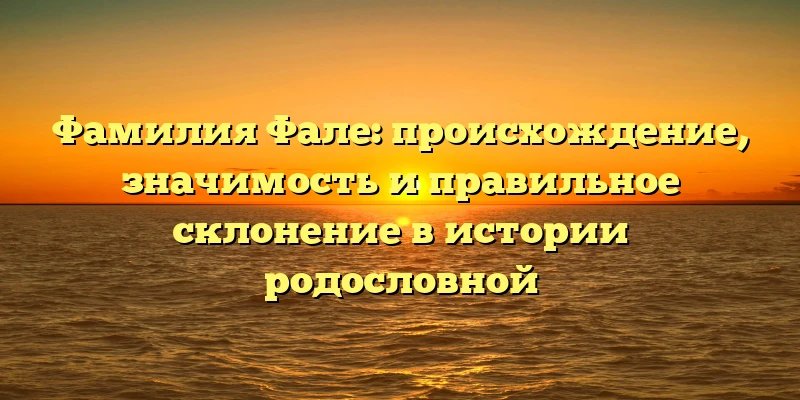 Фамилия Фале: происхождение, значимость и правильное склонение в истории родословной Фамилия Фале: происхождение, значимость и правильное склонение в истории родословной