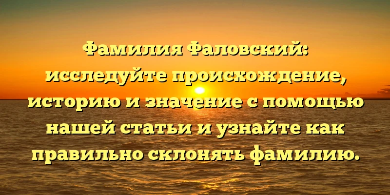Фамилия Фаловский: исследуйте происхождение, историю и значение с помощью нашей статьи и узнайте как правильно склонять фамилию. Фамилия Фаловский: исследуйте происхождение, историю и значение с помощью нашей статьи и узнайте как правильно склонять фамилию.