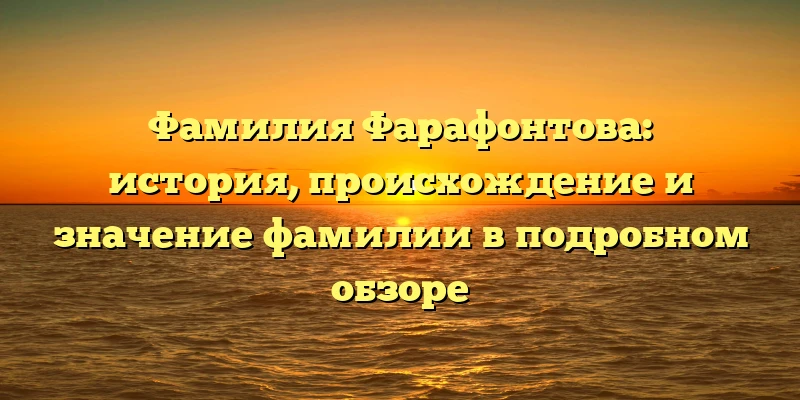 Фамилия Фарафонтова: история, происхождение и значение фамилии в подробном обзоре Фамилия Фарафонтова: история, происхождение и значение фамилии в подробном обзоре