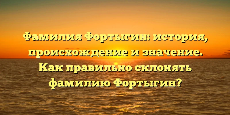 Фамилия Фортыгин: история, происхождение и значение. Как правильно склонять фамилию Фортыгин? Фамилия Фортыгин: история, происхождение и значение. Как правильно склонять фамилию Фортыгин?