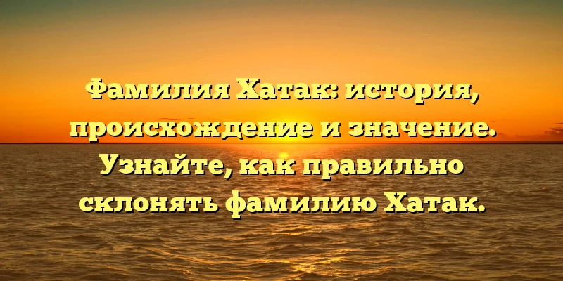 Фамилия Хатак: история, происхождение и значение. Узнайте, как правильно склонять фамилию Хатак. Фамилия Хатак: история, происхождение и значение. Узнайте, как правильно склонять фамилию Хатак.