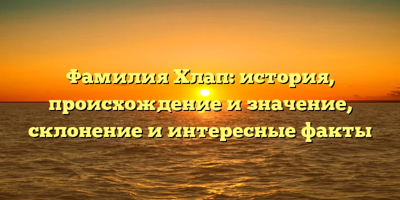 Фамилия Хлап: история, происхождение и значение, склонение и интересные факты Фамилия Хлап: история, происхождение и значение, склонение и интересные факты